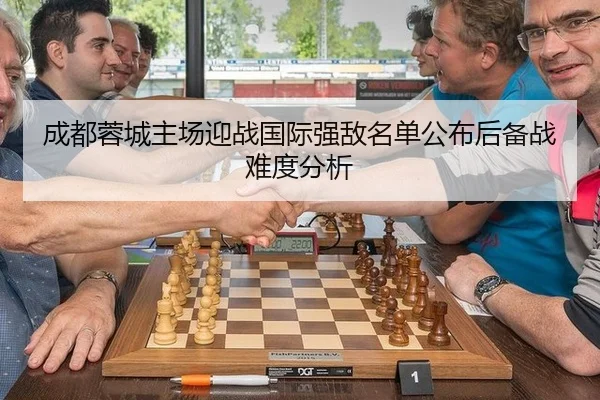 成都蓉城主场迎战国际强敌名单公布后备战难度分析